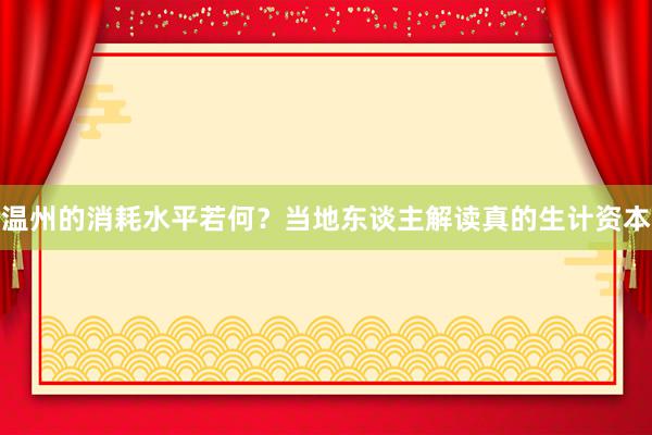 温州的消耗水平若何？当地东谈主解读真的生计资本